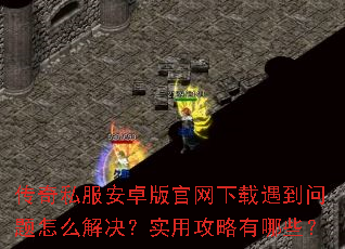 传奇私服安卓版官网下载遇到问题怎么解决?实用攻略有哪些? 传奇私服安卓版官网下载遇到问题怎么解决?实用攻略有哪些?