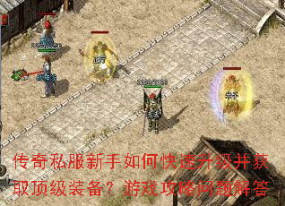 传奇私服新手如何快速升级并获取顶级装备?游戏攻略问题解答 传奇私服新手如何快速升级并获取顶级装备?游戏攻略问题解答