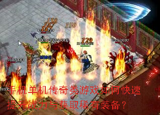 手机单机传奇类游戏如何快速提升战力与获取稀有装备? 手机单机传奇类游戏如何快速提升战力与获取稀有装备?