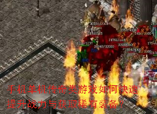 手机单机传奇类游戏如何快速提升战力与获取稀有装备? 手机单机传奇类游戏如何快速提升战力与获取稀有装备?