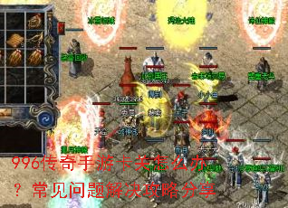 996传奇手游卡关怎么办?常见问题解决攻略分享 996传奇手游卡关怎么办?常见问题解决攻略分享