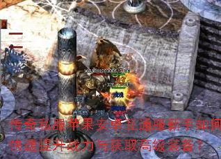 传奇私服苹果安卓互通服新手如何快速提升战力与获取高级装备? 传奇私服苹果安卓互通服新手如何快速提升战力与获取高级装备?