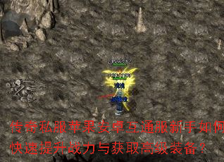 传奇私服苹果安卓互通服新手如何快速提升战力与获取高级装备? 传奇私服苹果安卓互通服新手如何快速提升战力与获取高级装备?