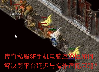 传奇私服SF手机电脑互通版如何解决跨平台延迟与操作适配问题? 传奇私服SF手机电脑互通版如何解决跨平台延迟与操作适配问题?