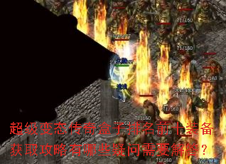 超级变态传奇盒子排名前十装备获取攻略有哪些疑问需要解答? 超级变态传奇盒子排名前十装备获取攻略有哪些疑问需要解答?