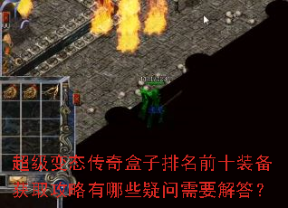 超级变态传奇盒子排名前十装备获取攻略有哪些疑问需要解答? 超级变态传奇盒子排名前十装备获取攻略有哪些疑问需要解答?