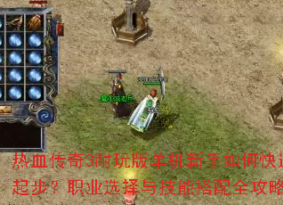热血传奇3耐玩版单机新手如何快速起步?职业选择与技能搭配全攻略 热血传奇3耐玩版单机新手如何快速起步?职业选择与技能搭配全攻略