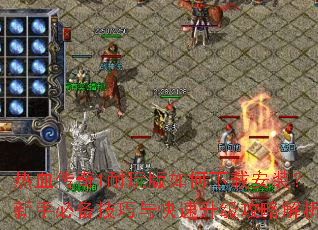 热血传奇1耐玩版如何下载安装?新手必备技巧与快速升级攻略解析 热血传奇1耐玩版如何下载安装?新手必备技巧与快速升级攻略解析