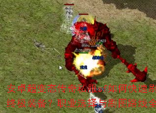 安卓超变态传奇私服sf如何快速刷出终极装备?职业选择与刷图路线全解析 安卓超变态传奇私服sf如何快速刷出终极装备?职业选择与刷图路线全解析