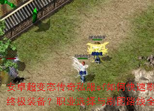 安卓超变态传奇私服sf如何快速刷出终极装备?职业选择与刷图路线全解析 安卓超变态传奇私服sf如何快速刷出终极装备?职业选择与刷图路线全解析