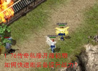 1.76传奇私服开服初期如何快速刷装备提升战力? 1.76传奇私服开服初期如何快速刷装备提升战力?