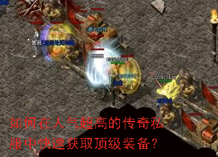 如何在人气超高的传奇私服中快速获取顶级装备? 如何在人气超高的传奇私服中快速获取顶级装备?