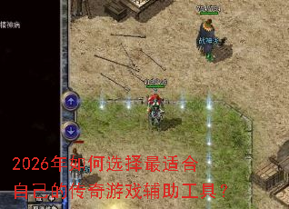 2026年如何选择最适合自己的传奇游戏辅助工具? 2026年如何选择最适合自己的传奇游戏辅助工具?