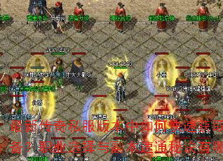 最新传奇私服版本中如何快速获取顶级装备?职业选择与副本速通秘诀有哪些? 最新传奇私服版本中如何快速获取顶级装备?职业选择与副本速通秘诀有哪些?