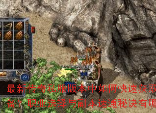 最新传奇私服版本中如何快速获取顶级装备?职业选择与副本速通秘诀有哪些? 最新传奇私服版本中如何快速获取顶级装备?职业选择与副本速通秘诀有哪些?