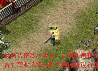 最新传奇私服版本中如何快速获取顶级装备?职业选择与副本速通秘诀有哪些? 最新传奇私服版本中如何快速获取顶级装备?职业选择与副本速通秘诀有哪些?