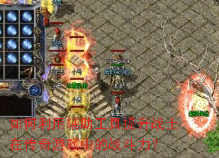 如何利用辅助工具提升战士在传奇游戏中的战斗力? 如何利用辅助工具提升战士在传奇游戏中的战斗力?