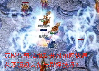 沉默传奇私服新开服如何快速获取顶级装备与刷怪技巧? 沉默传奇私服新开服如何快速获取顶级装备与刷怪技巧?