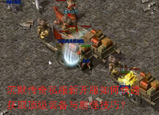 沉默传奇私服新开服如何快速获取顶级装备与刷怪技巧? 沉默传奇私服新开服如何快速获取顶级装备与刷怪技巧?