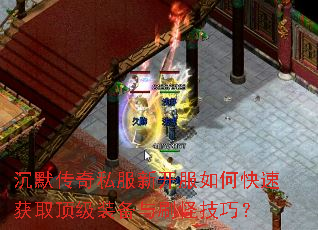 沉默传奇私服新开服如何快速获取顶级装备与刷怪技巧? 沉默传奇私服新开服如何快速获取顶级装备与刷怪技巧?