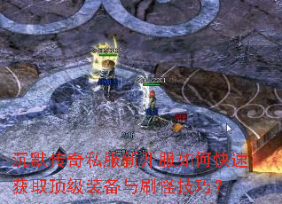 沉默传奇私服新开服如何快速获取顶级装备与刷怪技巧? 沉默传奇私服新开服如何快速获取顶级装备与刷怪技巧?