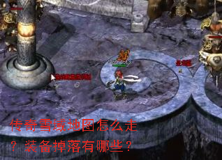 传奇雪域地图怎么走?装备掉落有哪些? 传奇雪域地图怎么走?装备掉落有哪些?