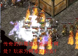 传奇的归属感究竟源于何处?玩家为何难以割舍? 传奇的归属感究竟源于何处?玩家为何难以割舍?