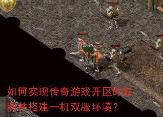 如何实现传奇游戏开区即胜利并搭建一机双服环境? 如何实现传奇游戏开区即胜利并搭建一机双服环境?