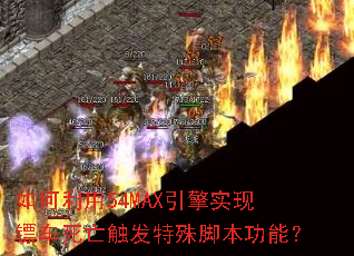 如何利用54MAX引擎实现镖车死亡触发特殊脚本功能? 如何利用54MAX引擎实现镖车死亡触发特殊脚本功能?