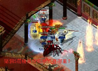 猪洞5层精英怪刷新点在哪里? 猪洞5层精英怪刷新点在哪里?