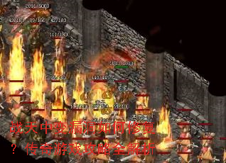 战天中变漏洞如何修复?传奇游戏攻略全解析 战天中变漏洞如何修复?传奇游戏攻略全解析