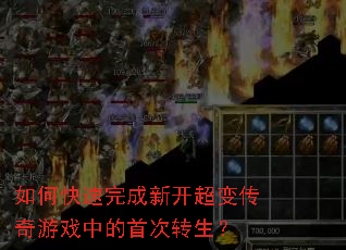 如何快速完成新开超变传奇游戏中的首次转生? 如何快速完成新开超变传奇游戏中的首次转生?