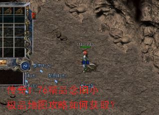 传奇1.76精品念旧小极品地图攻略如何获取? 传奇1.76精品念旧小极品地图攻略如何获取?