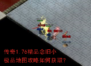 传奇1.76精品念旧小极品地图攻略如何获取? 传奇1.76精品念旧小极品地图攻略如何获取?
