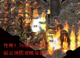 传奇1.76精品念旧小极品地图攻略如何获取? 传奇1.76精品念旧小极品地图攻略如何获取?