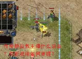 传奇静寂教主爆什么装备?刷新规律如何掌握? 传奇静寂教主爆什么装备?刷新规律如何掌握?