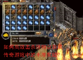 如何高效击杀怪物以获取传奇游戏中的丰厚奖励? 如何高效击杀怪物以获取传奇游戏中的丰厚奖励?