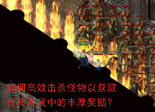 如何高效击杀怪物以获取传奇游戏中的丰厚奖励? 如何高效击杀怪物以获取传奇游戏中的丰厚奖励?
