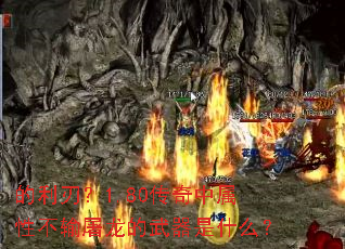 的利刃?1.80传奇中属性不输屠龙的武器是什么? 的利刃?1.80传奇中属性不输屠龙的武器是什么?