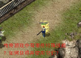 传奇游戏中有哪些特殊技能?如何获得并使用它们? 传奇游戏中有哪些特殊技能?如何获得并使用它们?