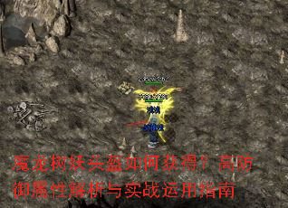 魔龙树妖头盔如何获得?高防御属性解析与实战运用指南 魔龙树妖头盔如何获得?高防御属性解析与实战运用指南