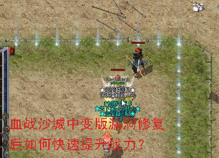 血战沙城中变版漏洞修复后如何快速提升战力? 血战沙城中变版漏洞修复后如何快速提升战力?
