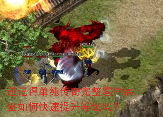 还记得单纯传奇完整客户端里如何快速提升等级吗? 还记得单纯传奇完整客户端里如何快速提升等级吗?
