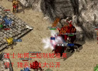 道士如何三招制敌精英怪?独家绝技大公开 道士如何三招制敌精英怪?独家绝技大公开