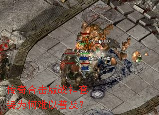 传奇合击版战神套装为何难以普及? 传奇合击版战神套装为何难以普及?