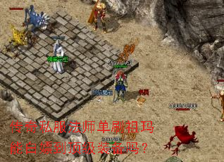 传奇私服法师单刷祖玛能白嫖到顶级装备吗? 传奇私服法师单刷祖玛能白嫖到顶级装备吗?
