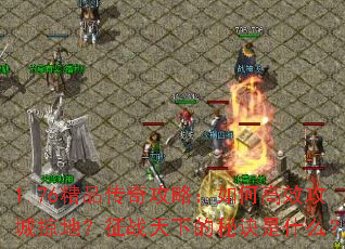 1.76精品传奇攻略:如何高效攻城掠地?征战天下的秘诀是什么? 1.76精品传奇攻略:如何高效攻城掠地?征战天下的秘诀是什么?