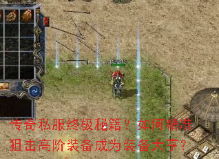 传奇私服终极秘籍?如何精准狙击高阶装备成为装备大亨? 传奇私服终极秘籍?如何精准狙击高阶装备成为装备大亨?