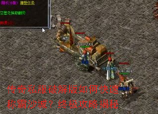 传奇私服破解版如何快速称霸沙城?终极攻略揭秘 传奇私服破解版如何快速称霸沙城?终极攻略揭秘