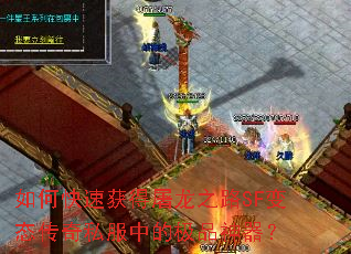 如何快速获得屠龙之路SF变态传奇私服中的极品神器? 如何快速获得屠龙之路SF变态传奇私服中的极品神器?